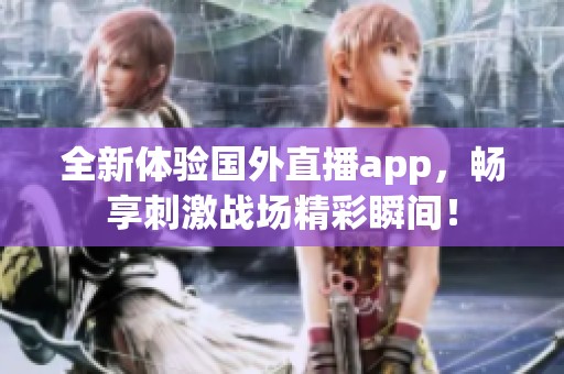 全新体验国外直播app，畅享刺激战场精彩瞬间！