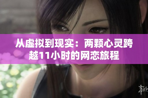 从虚拟到现实：两颗心灵跨越11小时的网恋旅程