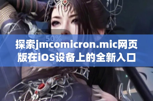 探索jmcomicron.mic网页版在iOS设备上的全新入口使用体验