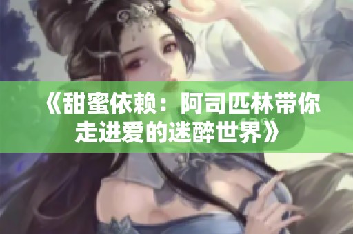 《甜蜜依赖：阿司匹林带你走进爱的迷醉世界》