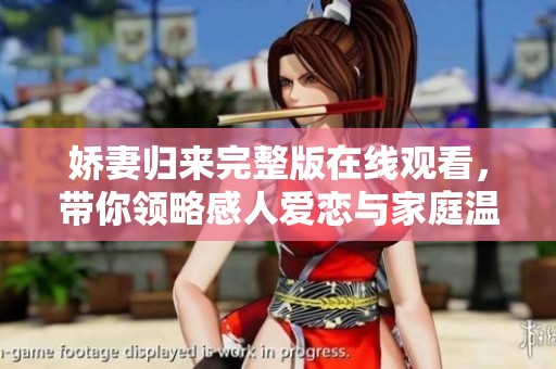 娇妻归来完整版在线观看，带你领略感人爱恋与家庭温馨