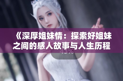 《深厚姐妹情：探索好姐妹之间的感人故事与人生历程》