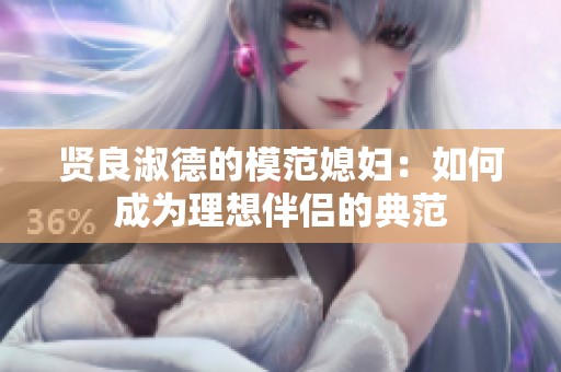 贤良淑德的模范媳妇：如何成为理想伴侣的典范