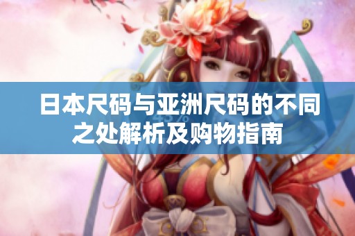 日本尺码与亚洲尺码的不同之处解析及购物指南