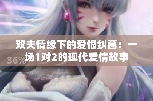 双夫情缘下的爱恨纠葛：一场1对2的现代爱情故事