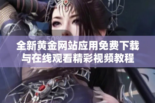 全新黄金网站应用免费下载与在线观看精彩视频教程