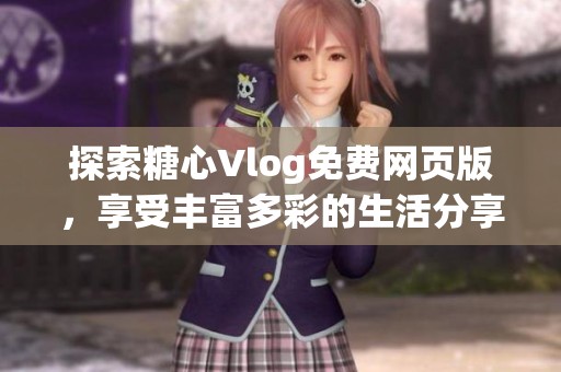 探索糖心Vlog免费网页版，享受丰富多彩的生活分享体验