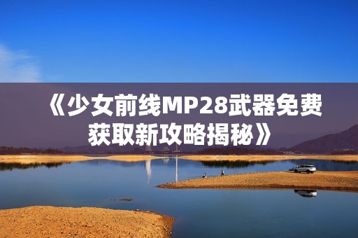 《少女前线MP28武器免费获取新攻略揭秘》