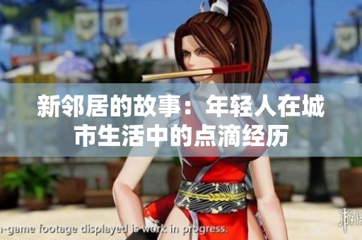 新邻居的故事：年轻人在城市生活中的点滴经历