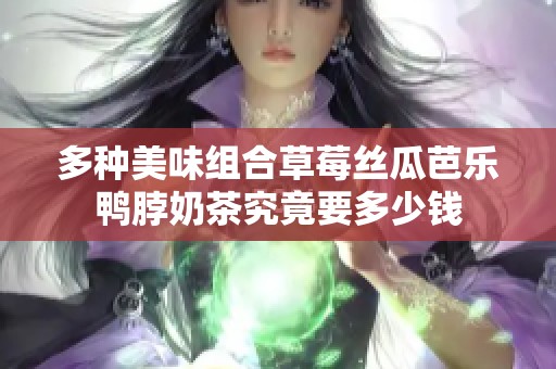 多种美味组合草莓丝瓜芭乐鸭脖奶茶究竟要多少钱