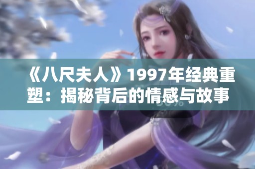 《八尺夫人》1997年经典重塑：揭秘背后的情感与故事
