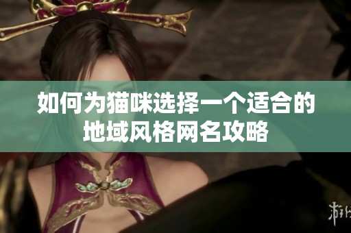 如何为猫咪选择一个适合的地域风格网名攻略