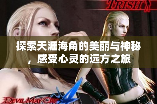 探索天涯海角的美丽与神秘，感受心灵的远方之旅