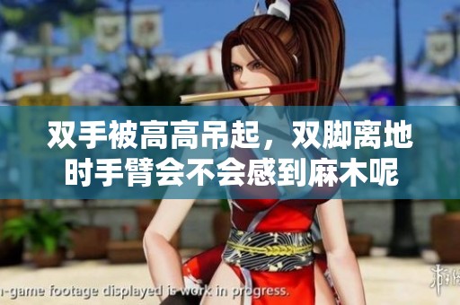 双手被高高吊起，双脚离地时手臂会不会感到麻木呢