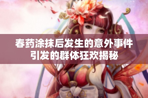 春药涂抹后发生的意外事件引发的群体狂欢揭秘