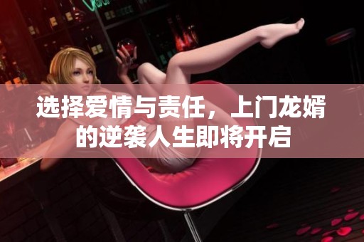 选择爱情与责任，上门龙婿的逆袭人生即将开启