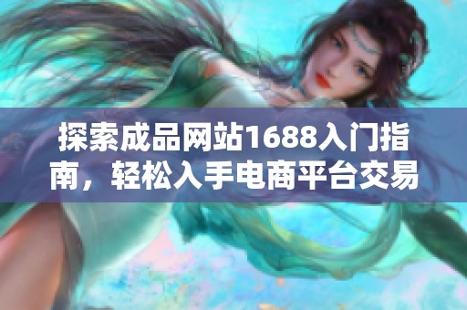 探索成品网站1688入门指南，轻松入手电商平台交易技巧