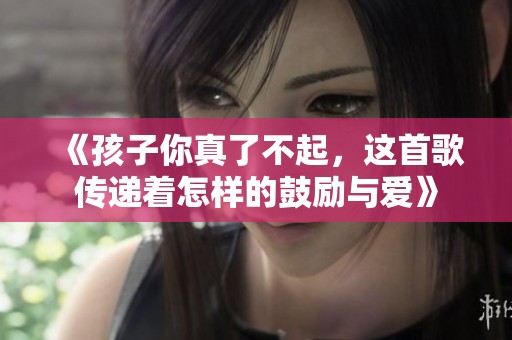 《孩子你真了不起，这首歌传递着怎样的鼓励与爱》
