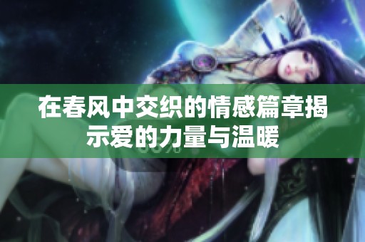 在春风中交织的情感篇章揭示爱的力量与温暖
