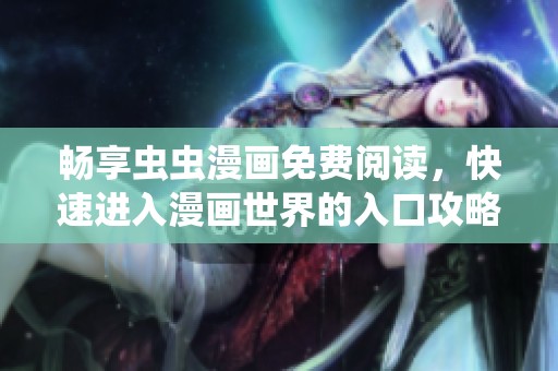 畅享虫虫漫画免费阅读，快速进入漫画世界的入口攻略