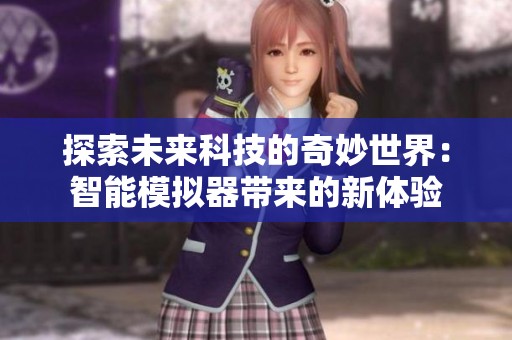 探索未来科技的奇妙世界：智能模拟器带来的新体验