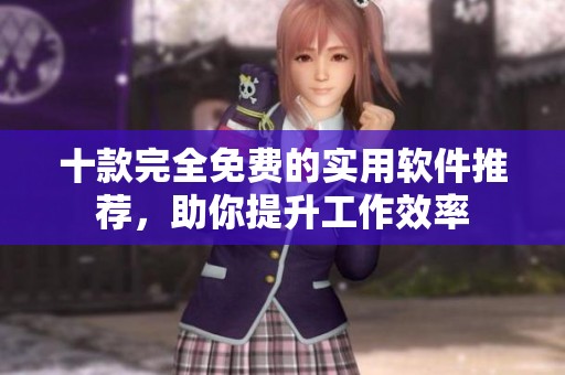 十款完全免费的实用软件推荐，助你提升工作效率