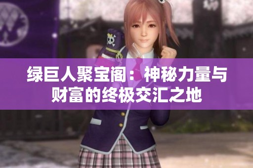 绿巨人聚宝阁：神秘力量与财富的终极交汇之地