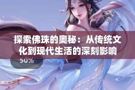 探索佛珠的奥秘：从传统文化到现代生活的深刻影响