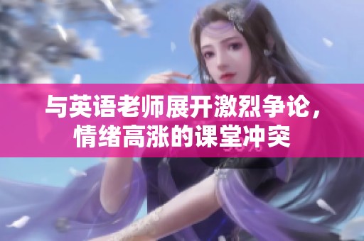 与英语老师展开激烈争论，情绪高涨的课堂冲突