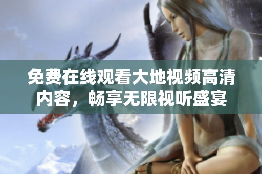 免费在线观看大地视频高清内容，畅享无限视听盛宴