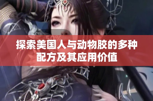 探索美国人与动物胶的多种配方及其应用价值