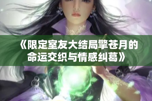 《限定室友大结局擎苍月的命运交织与情感纠葛》