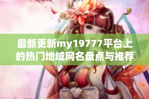 最新更新my19777平台上的热门地域网名盘点与推荐