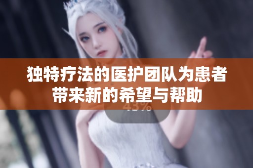 独特疗法的医护团队为患者带来新的希望与帮助