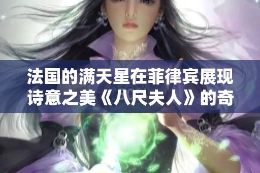 法国的满天星在菲律宾展现诗意之美《八尺夫人》的奇幻旅程