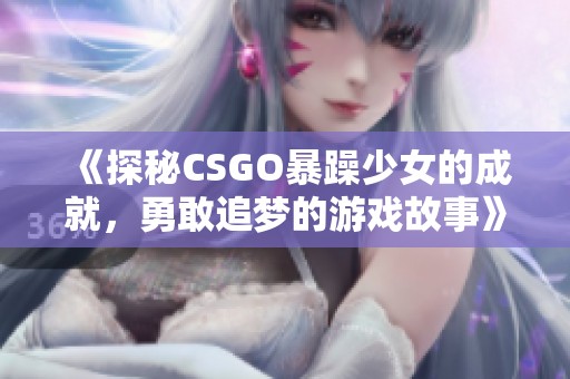 《探秘CSGO暴躁少女的成就，勇敢追梦的游戏故事》