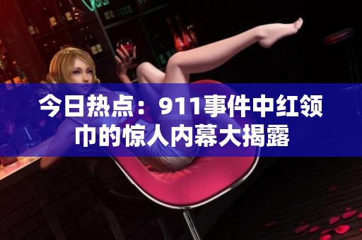 今日热点：911事件中红领巾的惊人内幕大揭露