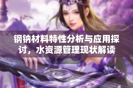 钢钠材料特性分析与应用探讨，水资源管理现状解读