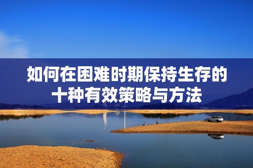 如何在困难时期保持生存的十种有效策略与方法