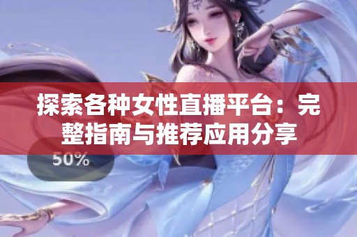 探索各种女性直播平台：完整指南与推荐应用分享