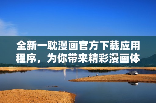 全新一耽漫画官方下载应用程序，为你带来精彩漫画体验