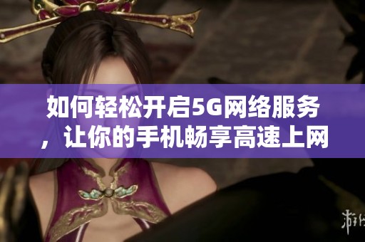 如何轻松开启5G网络服务，让你的手机畅享高速上网体验