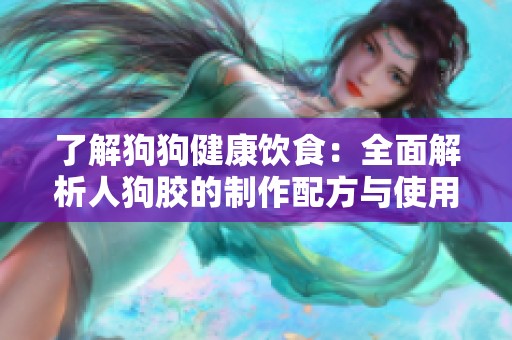 了解狗狗健康饮食：全面解析人狗胶的制作配方与使用指导