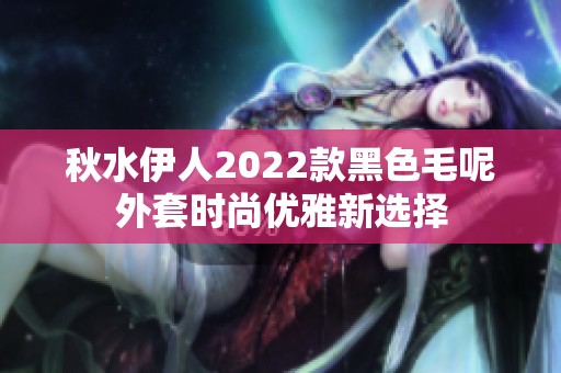 秋水伊人2022款黑色毛呢外套时尚优雅新选择