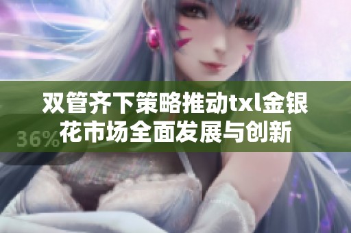 双管齐下策略推动txl金银花市场全面发展与创新