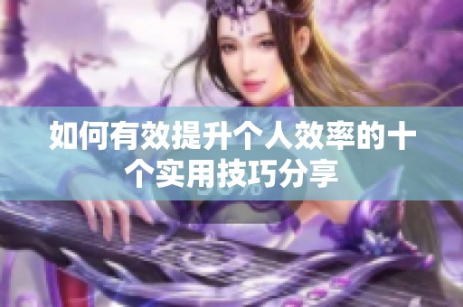 如何有效提升个人效率的十个实用技巧分享