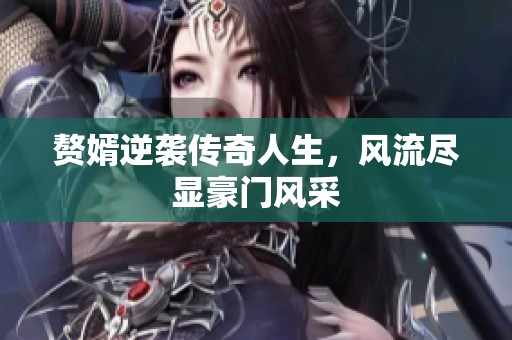 赘婿逆袭传奇人生，风流尽显豪门风采