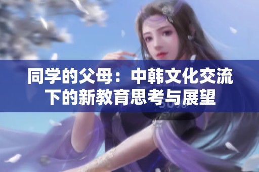 同学的父母：中韩文化交流下的新教育思考与展望