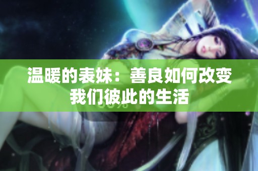温暖的表妹：善良如何改变我们彼此的生活