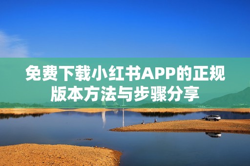 免费下载小红书APP的正规版本方法与步骤分享